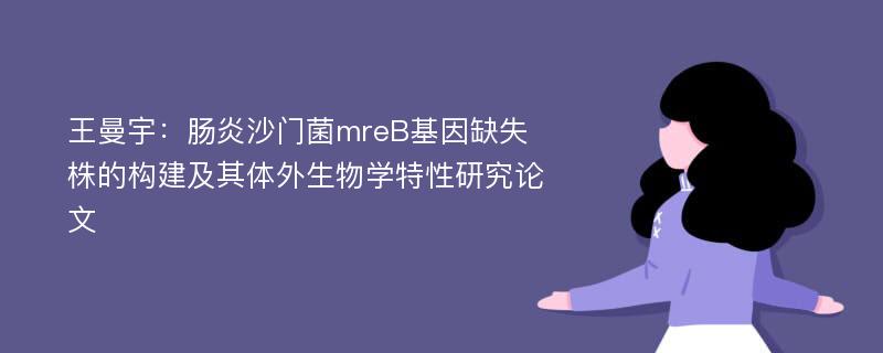 王曼宇：肠炎沙门菌mreB基因缺失株的构建及其体外生物学特性研究论文