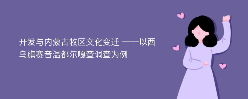 开发与内蒙古牧区文化变迁 ——以西乌旗赛音温都尔嘎查调查为例