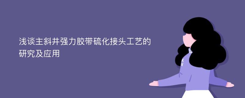 浅谈主斜井强力胶带硫化接头工艺的研究及应用