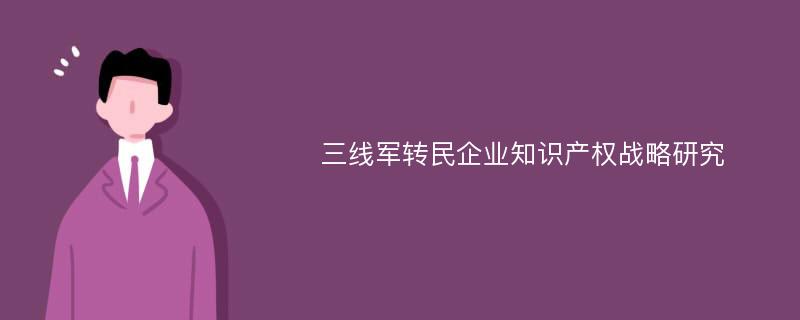 三线军转民企业知识产权战略研究