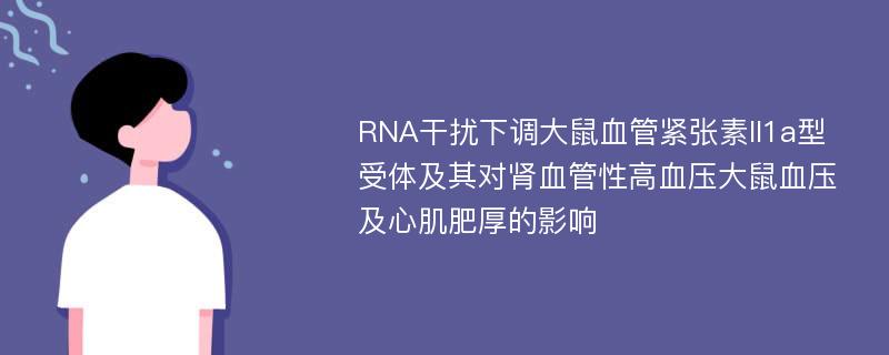 RNA干扰下调大鼠血管紧张素II1a型受体及其对肾血管性高血压大鼠血压及心肌肥厚的影响