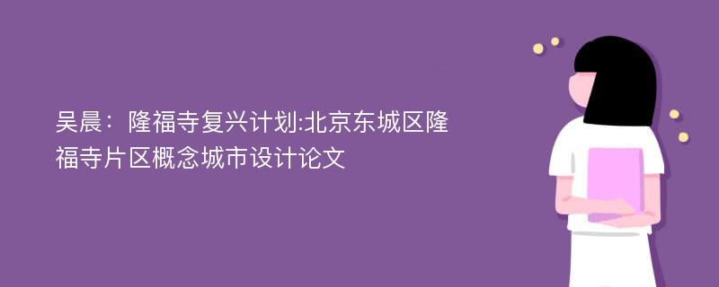 吴晨：隆福寺复兴计划:北京东城区隆福寺片区概念城市设计论文