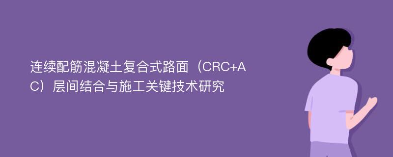 连续配筋混凝土复合式路面（CRC+AC）层间结合与施工关键技术研究