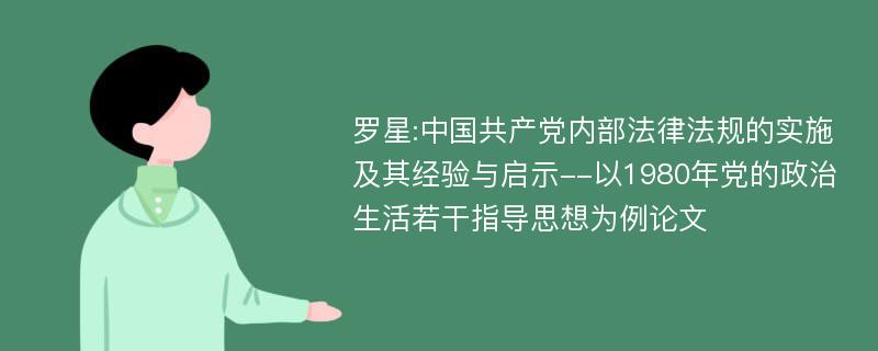 罗星:中国共产党内部法律法规的实施及其经验与启示--以1980年党的政治生活若干指导思想为例论文