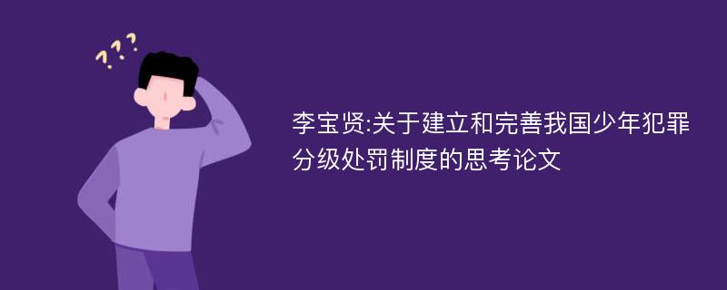 李宝贤:关于建立和完善我国少年犯罪分级处罚制度的思考论文