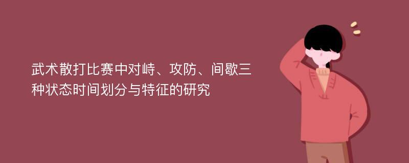 武术散打比赛中对峙、攻防、间歇三种状态时间划分与特征的研究