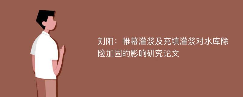 刘阳：帷幕灌浆及充填灌浆对水库除险加固的影响研究论文