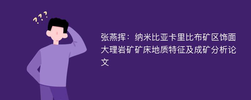 张燕挥：纳米比亚卡里比布矿区饰面大理岩矿矿床地质特征及成矿分析论文