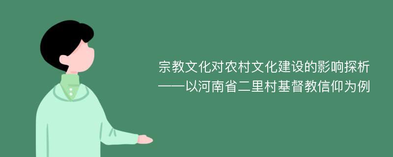 宗教文化对农村文化建设的影响探析 ——以河南省二里村基督教信仰为例