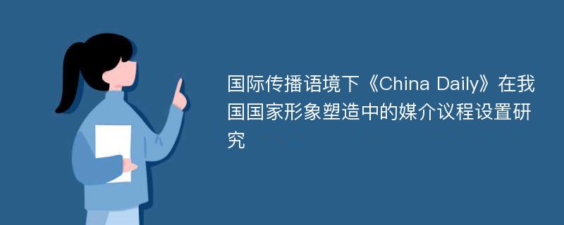 国际传播语境下《China Daily》在我国国家形象塑造中的媒介议程设置研究