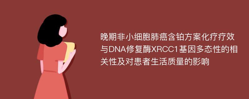 晚期非小细胞肺癌含铂方案化疗疗效与DNA修复酶XRCC1基因多态性的相关性及对患者生活质量的影响