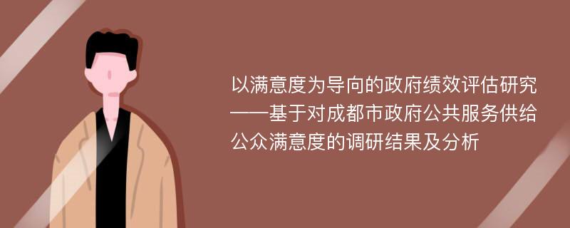 以满意度为导向的政府绩效评估研究 ——基于对成都市政府公共服务供给公众满意度的调研结果及分析