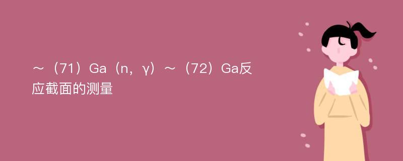 ～（71）Ga（n，γ）～（72）Ga反应截面的测量