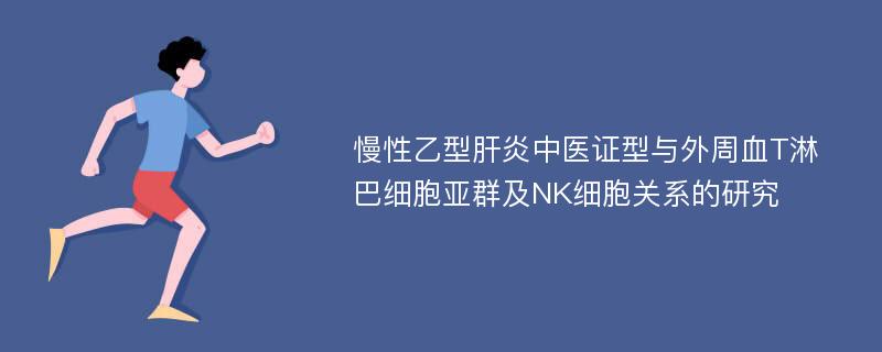 慢性乙型肝炎中医证型与外周血T淋巴细胞亚群及NK细胞关系的研究