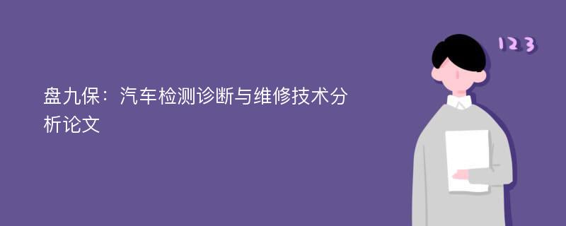 盘九保：汽车检测诊断与维修技术分析论文