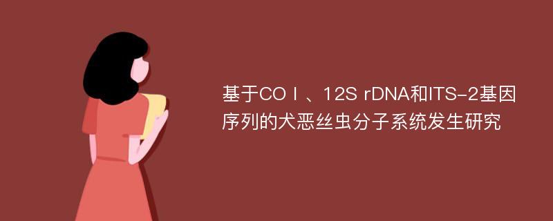 基于COⅠ、12S rDNA和ITS-2基因序列的犬恶丝虫分子系统发生研究