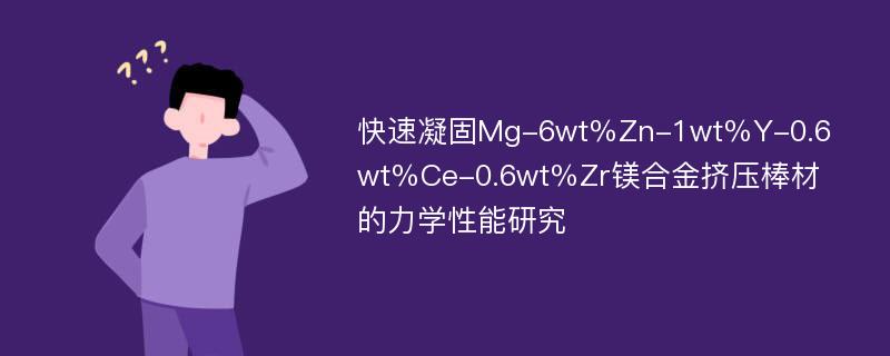 快速凝固Mg-6wt％Zn-1wt％Y-0.6wt％Ce-0.6wt％Zr镁合金挤压棒材的力学性能研究