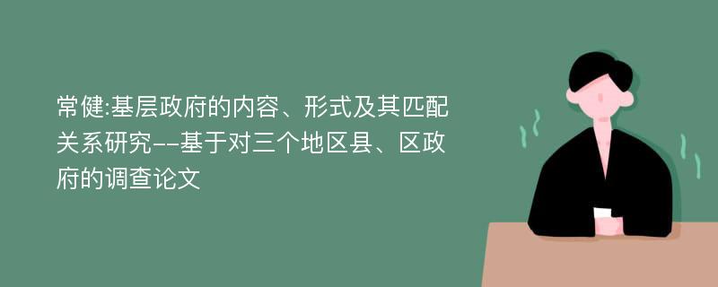 常健:基层政府的内容、形式及其匹配关系研究--基于对三个地区县、区政府的调查论文