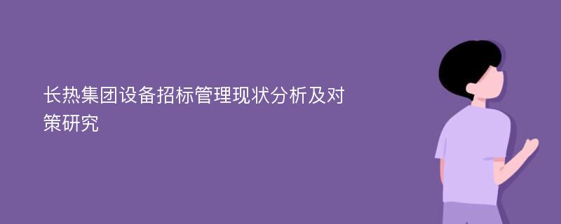 长热集团设备招标管理现状分析及对策研究