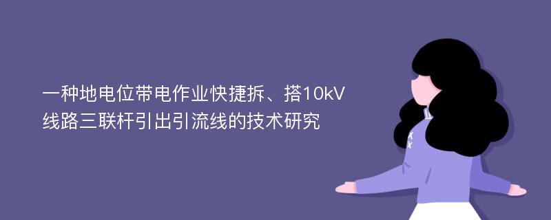 一种地电位带电作业快捷拆、搭10kV线路三联杆引出引流线的技术研究