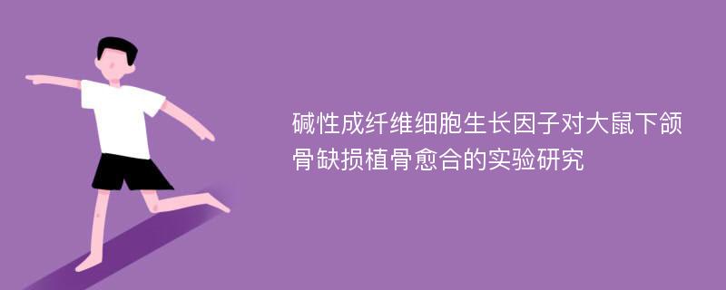 碱性成纤维细胞生长因子对大鼠下颌骨缺损植骨愈合的实验研究