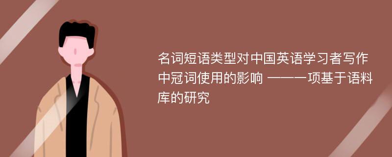 名词短语类型对中国英语学习者写作中冠词使用的影响 ——一项基于语料库的研究