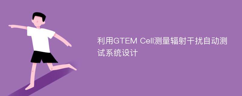 利用GTEM Cell测量辐射干扰自动测试系统设计