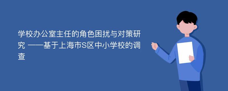 学校办公室主任的角色困扰与对策研究 ——基于上海市S区中小学校的调查