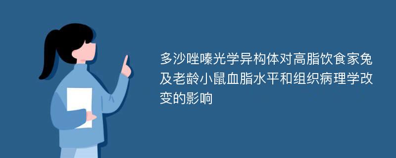 多沙唑嗪光学异构体对高脂饮食家兔及老龄小鼠血脂水平和组织病理学改变的影响