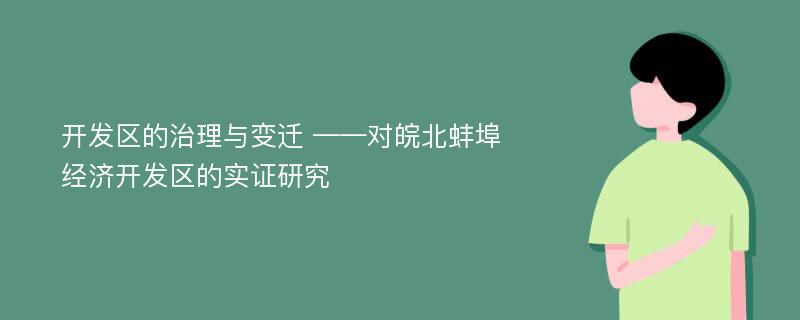 开发区的治理与变迁 ——对皖北蚌埠经济开发区的实证研究