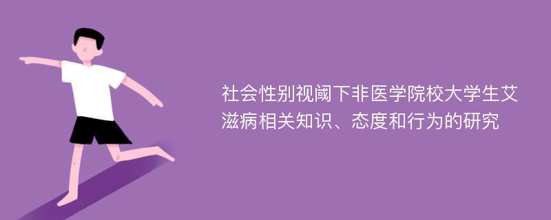 社会性别视阈下非医学院校大学生艾滋病相关知识、态度和行为的研究