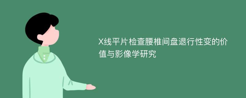 X线平片检查腰椎间盘退行性变的价值与影像学研究