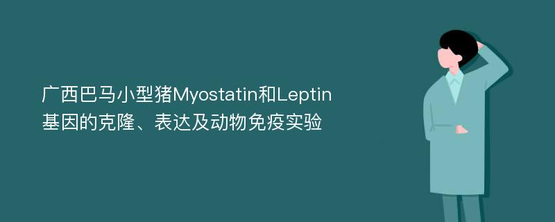 广西巴马小型猪Myostatin和Leptin基因的克隆、表达及动物免疫实验