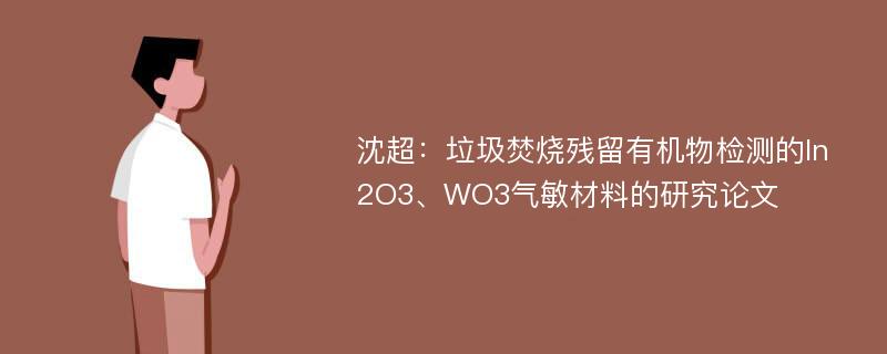 沈超：垃圾焚烧残留有机物检测的In2O3、WO3气敏材料的研究论文