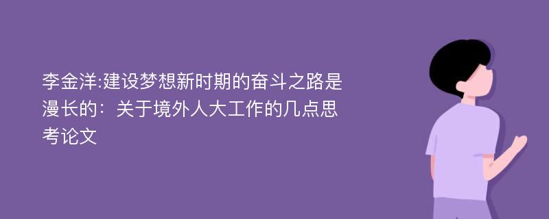 李金洋:建设梦想新时期的奋斗之路是漫长的：关于境外人大工作的几点思考论文