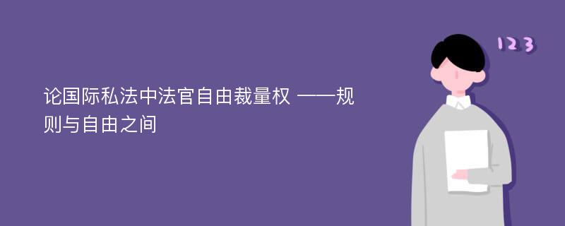 论国际私法中法官自由裁量权 ——规则与自由之间