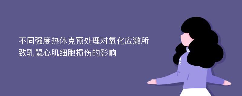 不同强度热休克预处理对氧化应激所致乳鼠心肌细胞损伤的影响