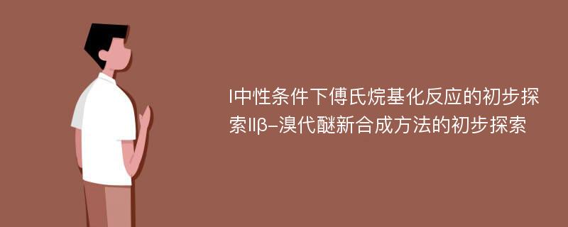 I中性条件下傅氏烷基化反应的初步探索IIβ-溴代醚新合成方法的初步探索