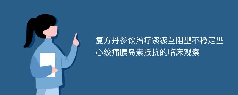 复方丹参饮治疗痰瘀互阻型不稳定型心绞痛胰岛素抵抗的临床观察