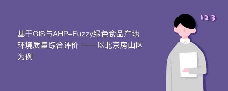 基于GIS与AHP-Fuzzy绿色食品产地环境质量综合评价 ——以北京房山区为例