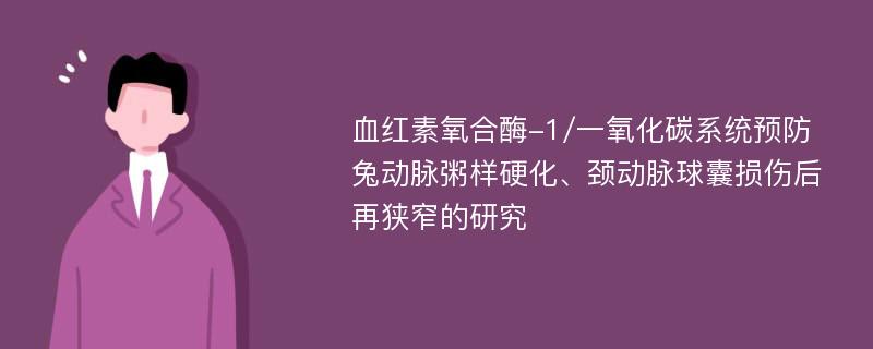 血红素氧合酶-1/一氧化碳系统预防兔动脉粥样硬化、颈动脉球囊损伤后再狭窄的研究