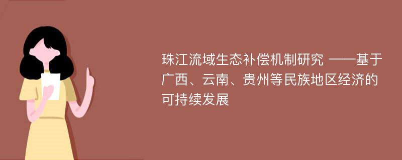 珠江流域生态补偿机制研究 ——基于广西、云南、贵州等民族地区经济的可持续发展