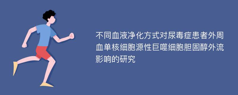 不同血液净化方式对尿毒症患者外周血单核细胞源性巨噬细胞胆固醇外流影响的研究