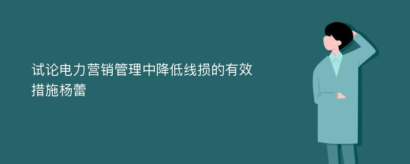 试论电力营销管理中降低线损的有效措施杨蕾