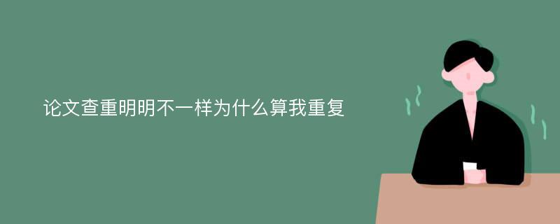 论文查重明明不一样为什么算我重复