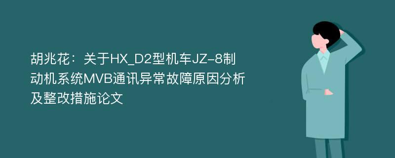 胡兆花：关于HX_D2型机车JZ-8制动机系统MVB通讯异常故障原因分析及整改措施论文