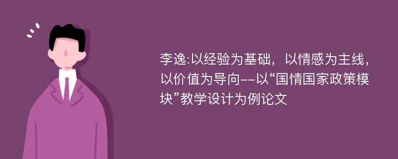 李逸:以经验为基础，以情感为主线，以价值为导向--以“国情国家政策模块”教学设计为例论文