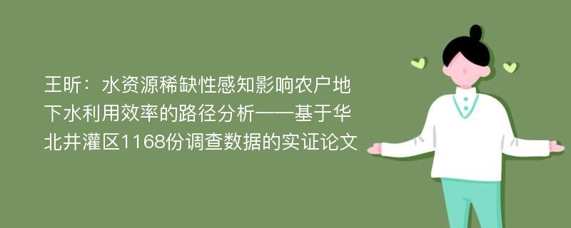 王昕：水资源稀缺性感知影响农户地下水利用效率的路径分析——基于华北井灌区1168份调查数据的实证论文