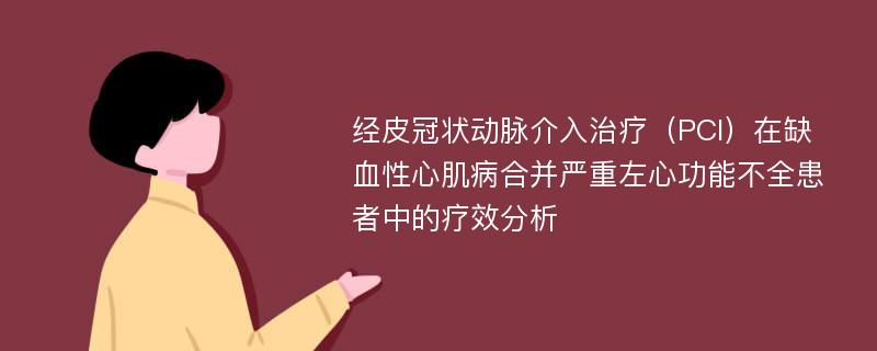 经皮冠状动脉介入治疗（PCI）在缺血性心肌病合并严重左心功能不全患者中的疗效分析