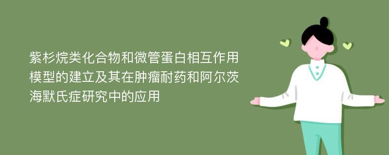 紫杉烷类化合物和微管蛋白相互作用模型的建立及其在肿瘤耐药和阿尔茨海默氏症研究中的应用